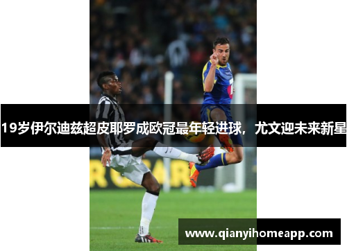 19岁伊尔迪兹超皮耶罗成欧冠最年轻进球，尤文迎未来新星