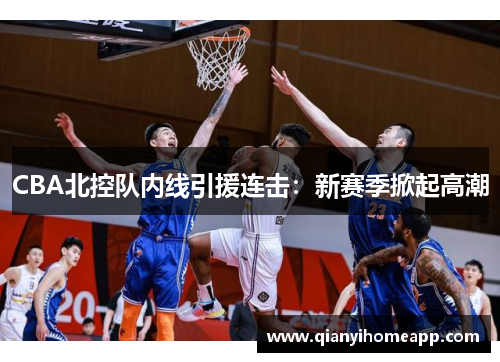 CBA北控队内线引援连击：新赛季掀起高潮