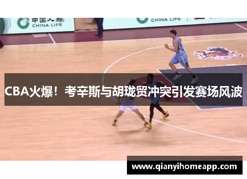 CBA火爆！考辛斯与胡珑贸冲突引发赛场风波