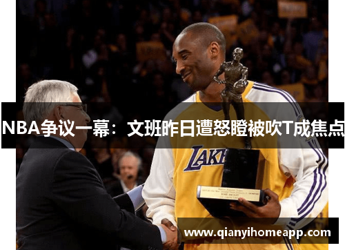 NBA争议一幕：文班昨日遭怒瞪被吹T成焦点