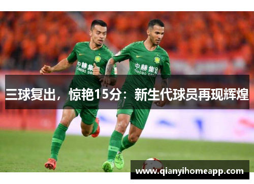三球复出，惊艳15分：新生代球员再现辉煌