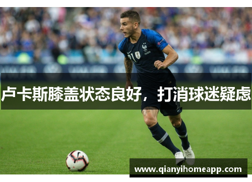 卢卡斯膝盖状态良好，打消球迷疑虑