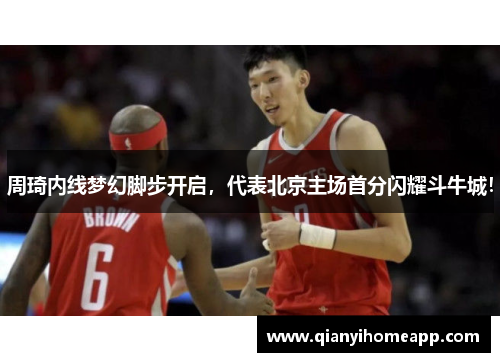 周琦内线梦幻脚步开启，代表北京主场首分闪耀斗牛城！