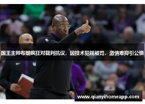 国王主帅布朗疯狂对裁判抗议，因技术犯规被罚，激情难抑引公愤