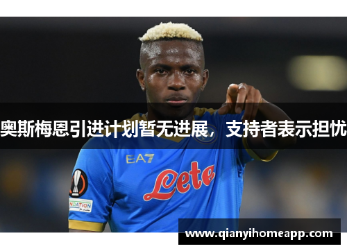 奥斯梅恩引进计划暂无进展，支持者表示担忧