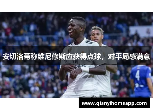 安切洛蒂称维尼修斯应获得点球，对平局感满意