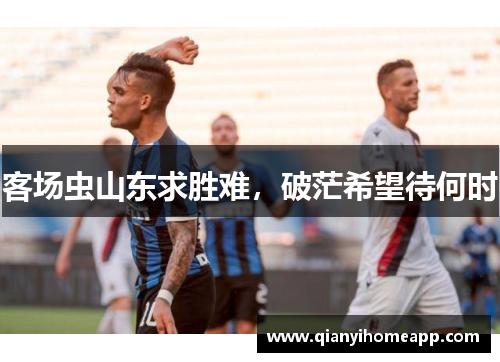 客场虫山东求胜难，破茫希望待何时