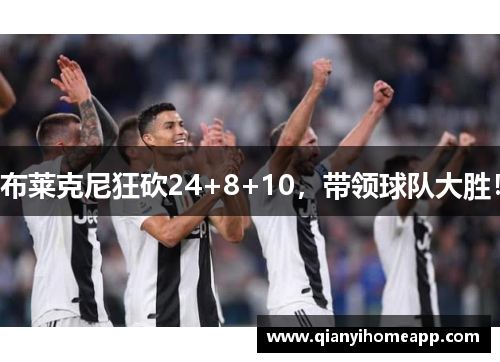 布莱克尼狂砍24+8+10，带领球队大胜！