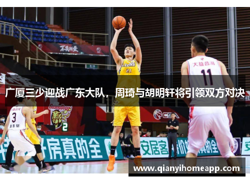 广厦三少迎战广东大队，周琦与胡明轩将引领双方对决