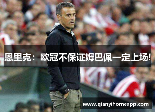 恩里克：欧冠不保证姆巴佩一定上场!